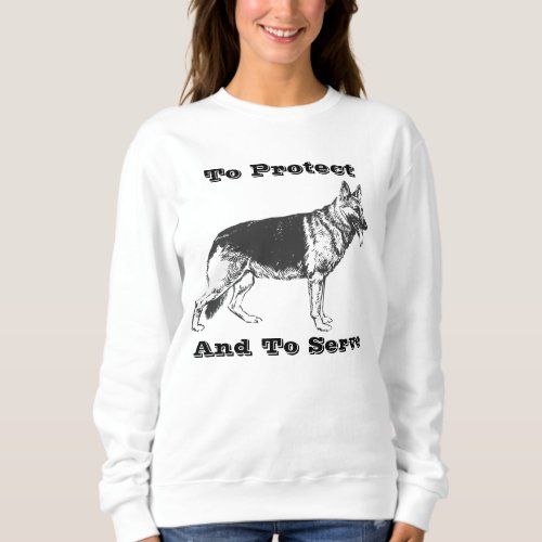 To protect and to serve German Shepherd sweatshirt